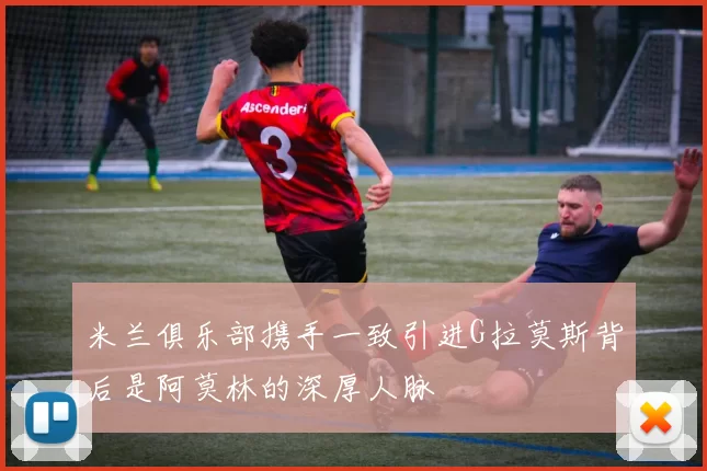 米兰俱乐部携手一致引进G拉莫斯背后是阿莫林的深厚人脉