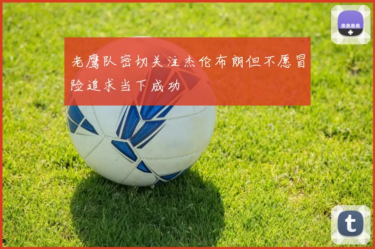 老鹰队密切关注杰伦布朗但不愿冒险追求当下成功