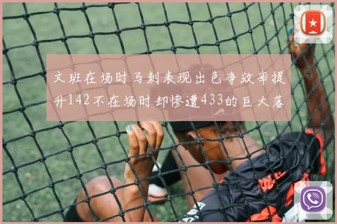 文班在场时马刺表现出色净效率提升142不在场时却惨遭433的巨大落差