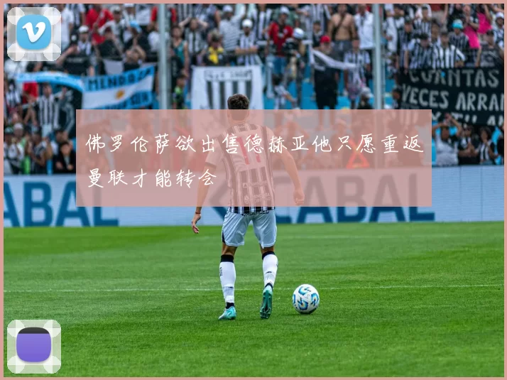 佛罗伦萨欲出售德赫亚他只愿重返曼联才能转会