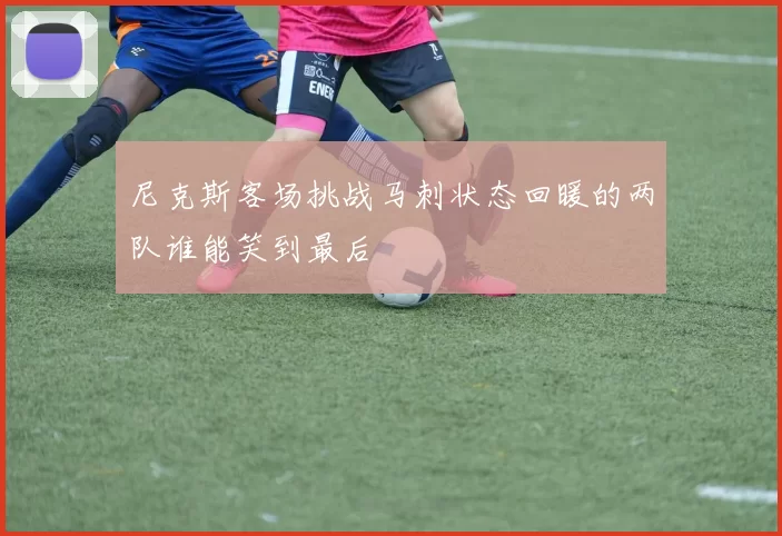 尼克斯客场挑战马刺状态回暖的两队谁能笑到最后