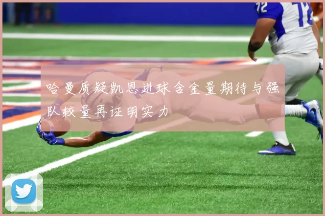 哈曼质疑凯恩进球含金量期待与强队较量再证明实力