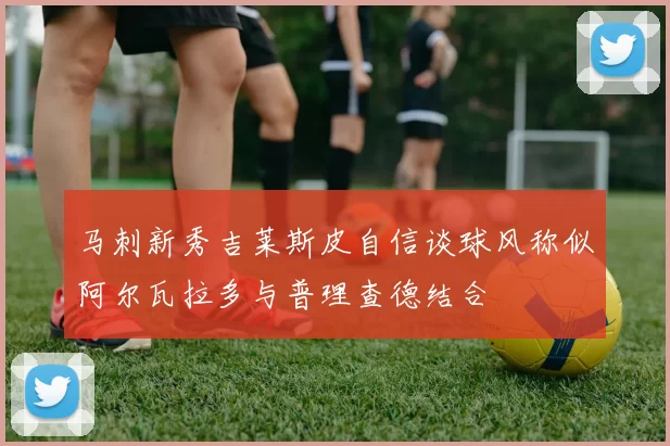 马刺新秀吉莱斯皮自信谈球风称似阿尔瓦拉多与普理查德结合